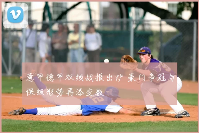 意甲德甲双线战报出炉 豪门争冠与保级形势再添变数