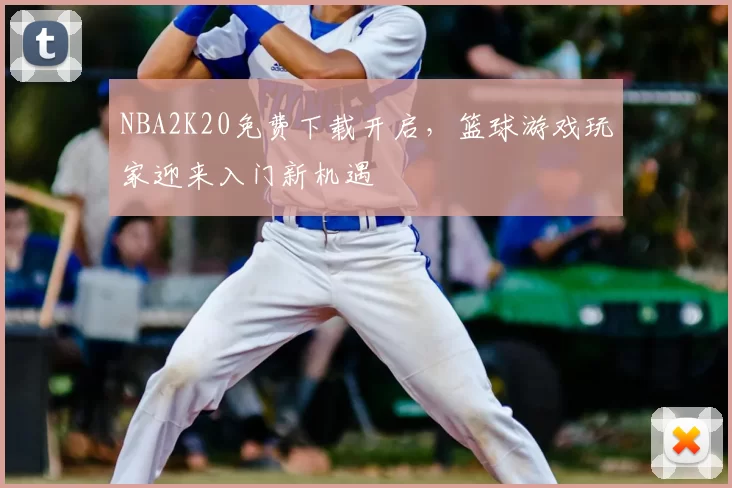 NBA2K20免费下载开启，篮球游戏玩家迎来入门新机遇