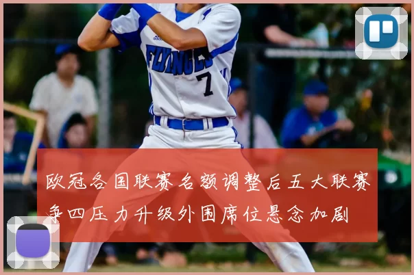 欧冠各国联赛名额调整后五大联赛争四压力升级外围席位悬念加剧