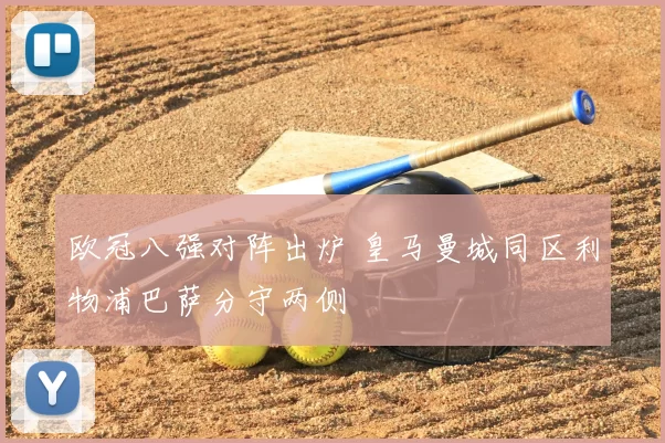 欧冠八强对阵出炉 皇马曼城同区利物浦巴萨分守两侧