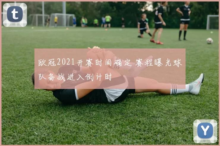 欧冠2021开赛时间确定 赛程曝光球队备战进入倒计时