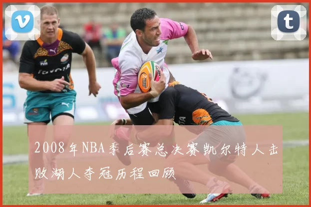 2008年NBA季后赛总决赛凯尔特人击败湖人夺冠历程回顾