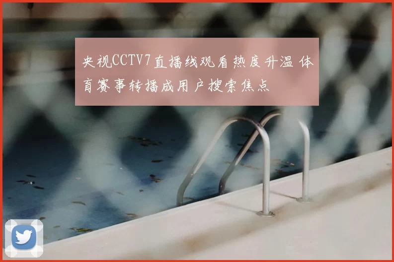 央视CCTV7直播线观看热度升温 体育赛事转播成用户搜索焦点
