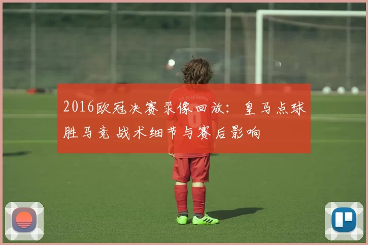 2016欧冠决赛录像回放：皇马点球胜马竞 战术细节与赛后影响