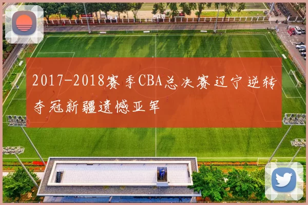 2017-2018赛季CBA总决赛辽宁逆转夺冠新疆遗憾亚军