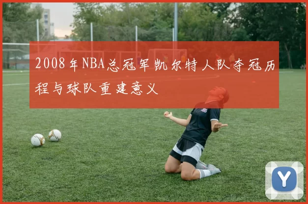 2008年NBA总冠军凯尔特人队夺冠历程与球队重建意义
