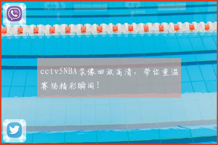 cctv5NBA录像回放高清，带你重温赛场精彩瞬间！