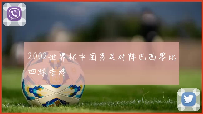 2002世界杯中国男足对阵巴西零比四球告终