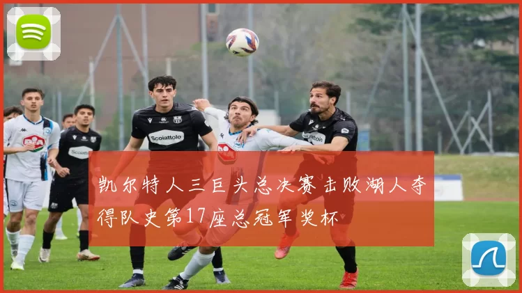 凯尔特人三巨头总决赛击败湖人夺得队史第17座总冠军奖杯