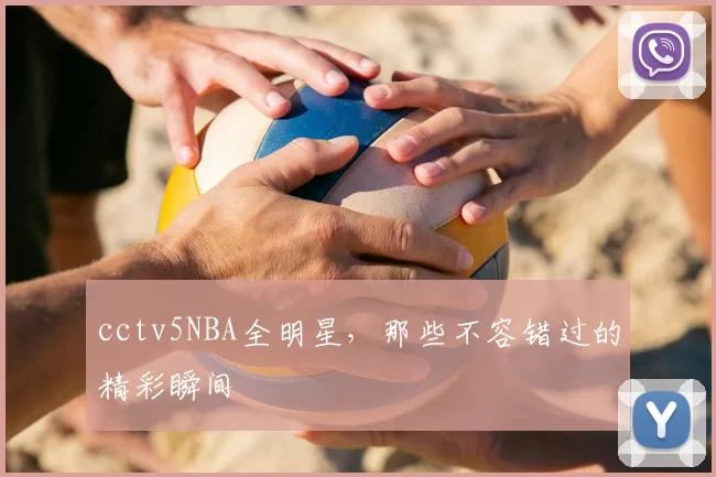 cctv5NBA全明星，那些不容错过的精彩瞬间