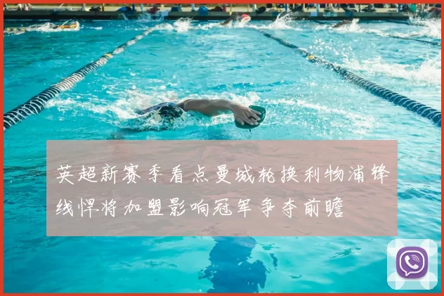 英超新赛季看点曼城轮换利物浦锋线悍将加盟影响冠军争夺前瞻