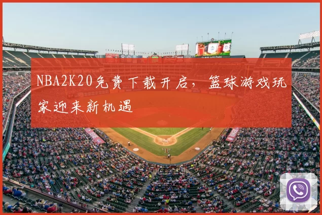 NBA2K20免费下载开启，篮球游戏玩家迎来新机遇