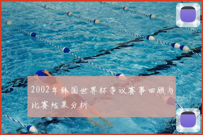 2002年韩国世界杯争议赛事回顾与比赛结果分析
