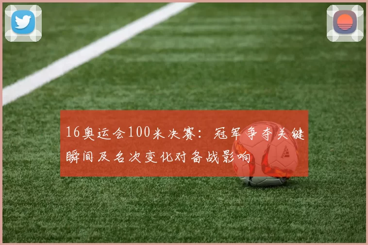 16奥运会100米决赛：冠军争夺关键瞬间及名次变化对备战影响