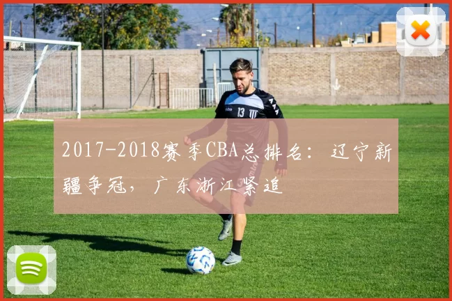 2017-2018赛季CBA总排名：辽宁新疆争冠，广东浙江紧追