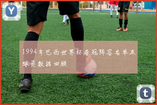 1994年巴西世界杯夺冠阵容名单及球员数据回顾