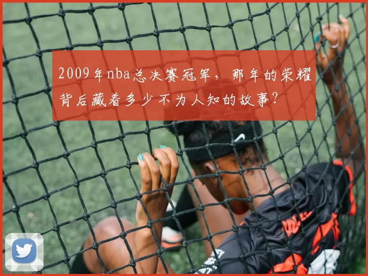 2009年nba总决赛冠军，那年的荣耀背后藏着多少不为人知的故事？