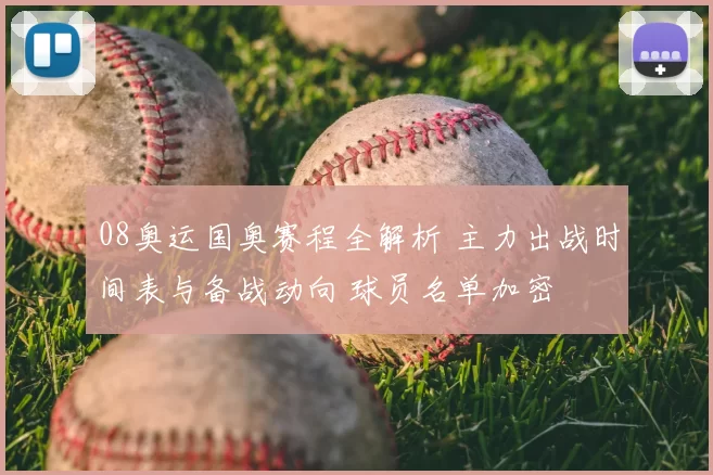 08奥运国奥赛程全解析 主力出战时间表与备战动向 球员名单加密