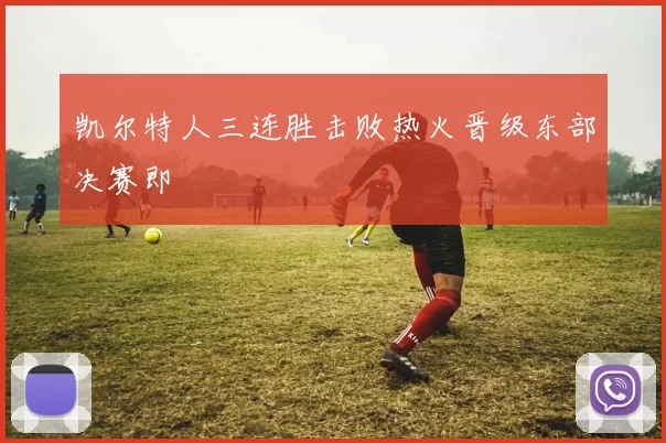 凯尔特人三连胜击败热火晋级东部决赛即