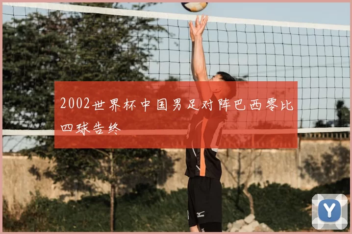 2002世界杯中国男足对阵巴西零比四球告终