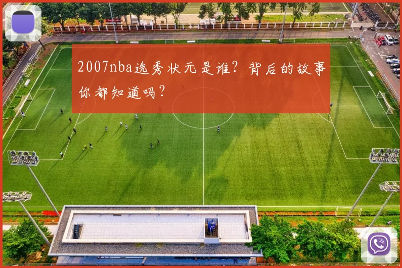 2007nba选秀状元是谁？背后的故事你都知道吗？