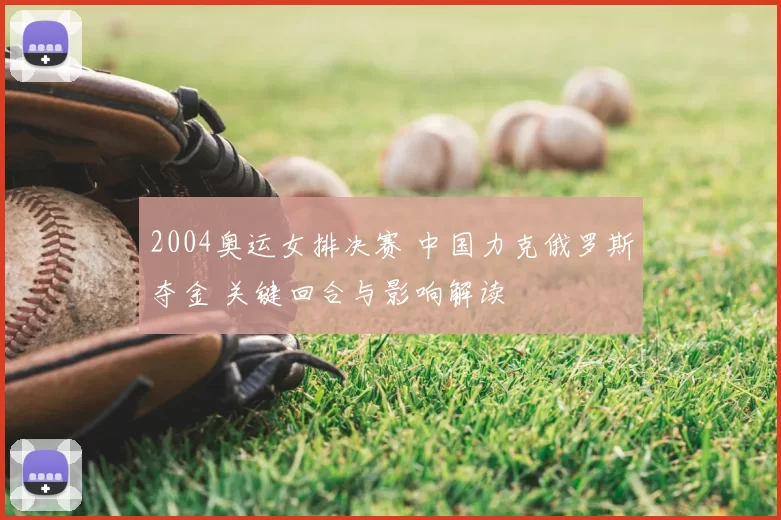 2004奥运女排决赛 中国力克俄罗斯夺金 关键回合与影响解读
