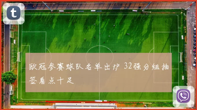 欧冠参赛球队名单出炉 32强分组抽签看点十足