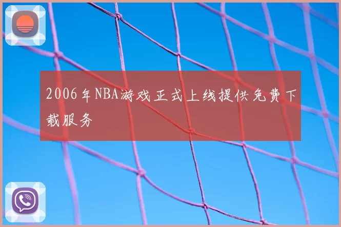 2006年NBA游戏正式上线提供免费下载服务