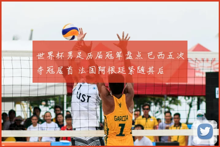 世界杯男足历届冠军盘点 巴西五次夺冠居首 法国阿根廷紧随其后