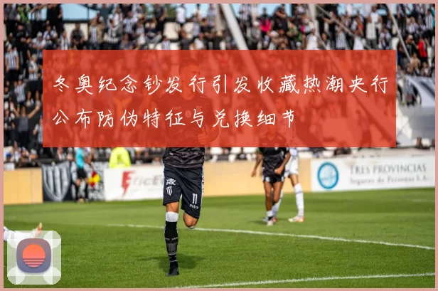 冬奥纪念钞发行引发收藏热潮央行公布防伪特征与兑换细节