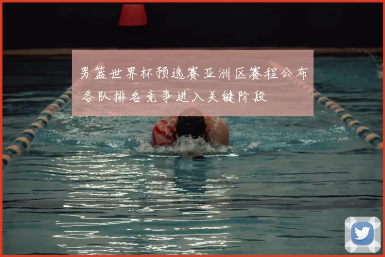 男篮世界杯预选赛亚洲区赛程公布 各队排名竞争进入关键阶段