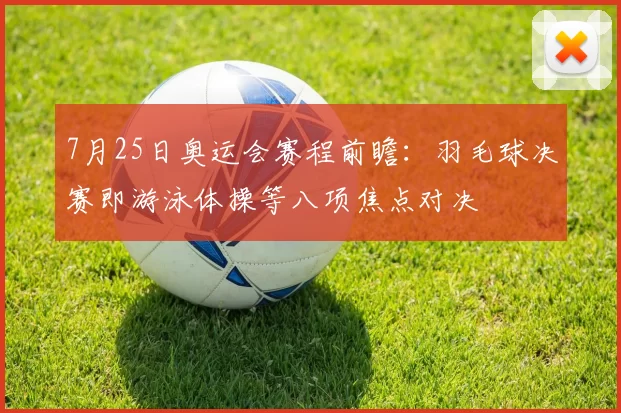 7月25日奥运会赛程前瞻：羽毛球决赛即游泳体操等八项焦点对决