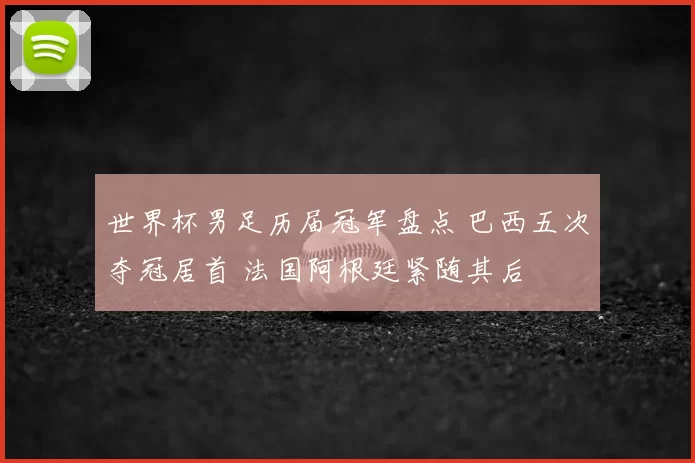 世界杯男足历届冠军盘点 巴西五次夺冠居首 法国阿根廷紧随其后