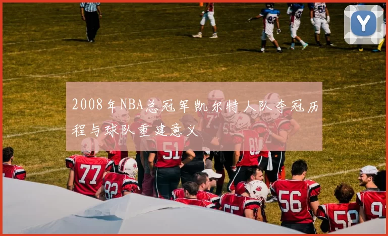 2008年NBA总冠军凯尔特人队夺冠历程与球队重建意义