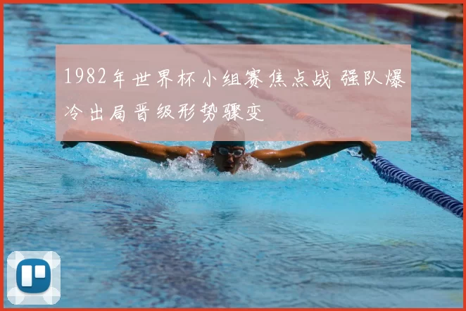 1982年世界杯小组赛焦点战 强队爆冷出局晋级形势骤变