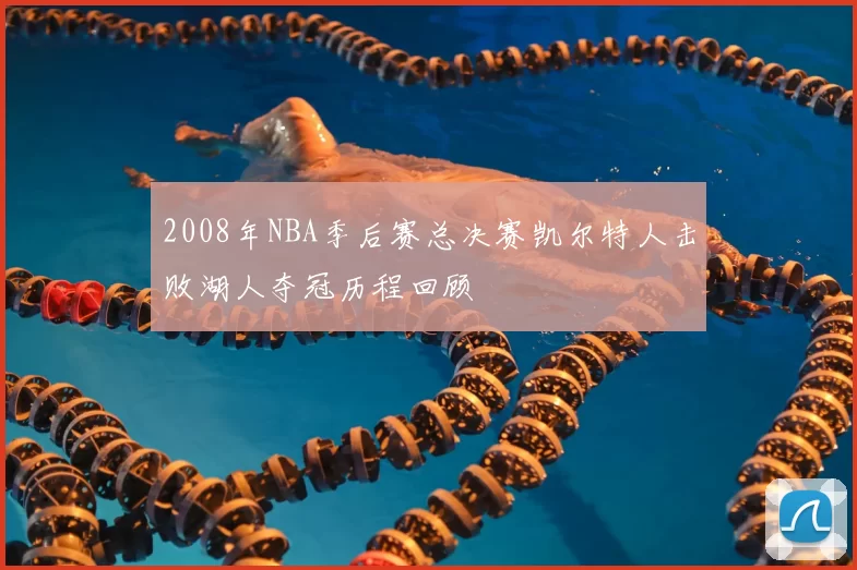 2008年NBA季后赛总决赛凯尔特人击败湖人夺冠历程回顾