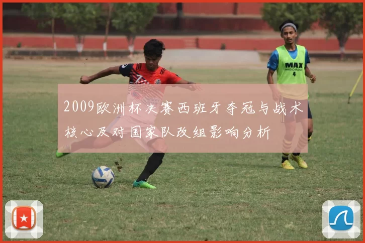 2009欧洲杯决赛西班牙夺冠与战术核心及对国家队改组影响分析