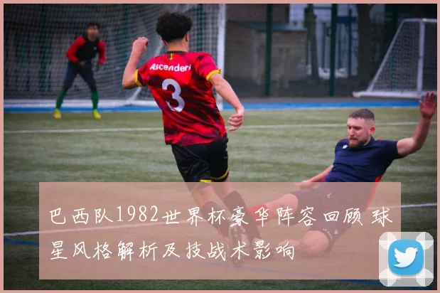 巴西队1982世界杯豪华阵容回顾 球星风格解析及技战术影响