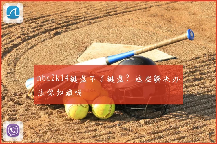 nba2k14键盘不了键盘？这些解决办法你知道吗