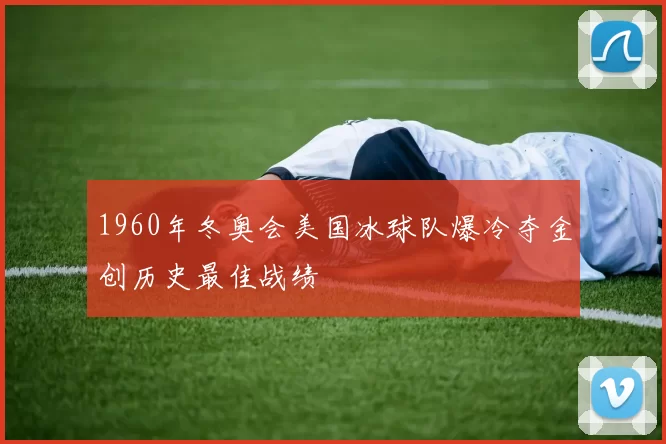 1960年冬奥会美国冰球队爆冷夺金创历史最佳战绩