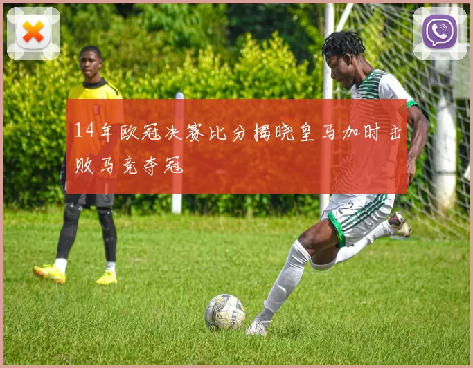 14年欧冠决赛比分揭晓皇马加时击败马竞夺冠
