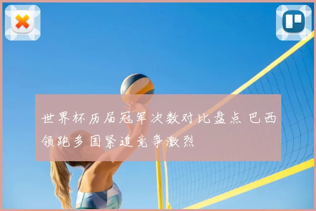 世界杯历届冠军次数对比盘点 巴西领跑多国紧追竞争激烈