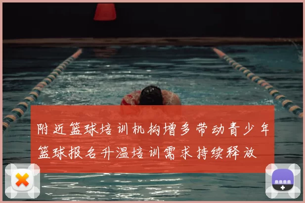附近篮球培训机构增多带动青少年篮球报名升温培训需求持续释放