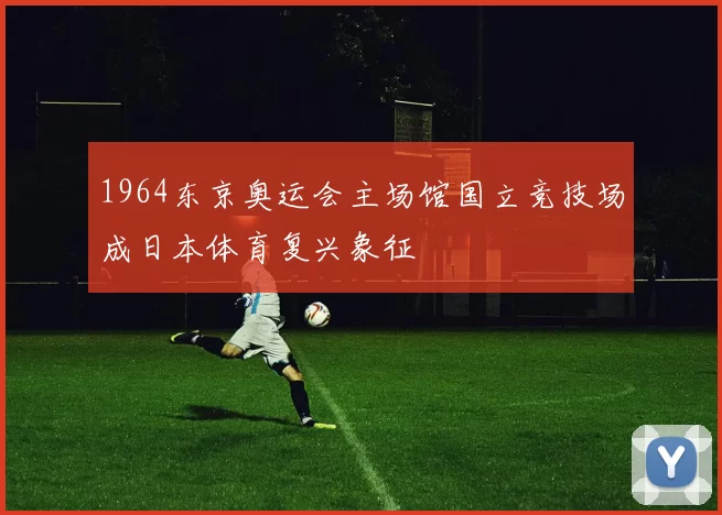 1964东京奥运会主场馆国立竞技场成日本体育复兴象征