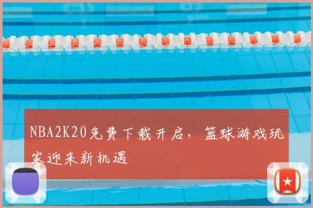 NBA2K20免费下载开启，篮球游戏玩家迎来新机遇