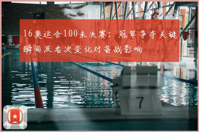 16奥运会100米决赛：冠军争夺关键瞬间及名次变化对备战影响