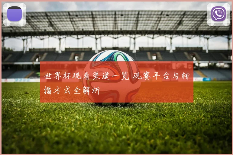 世界杯观看渠道一览 观赛平台与转播方式全解析