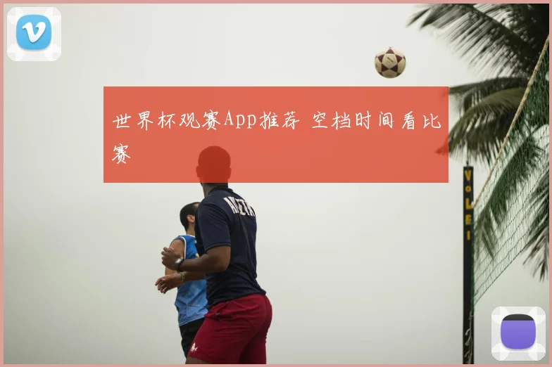 世界杯观赛App推荐 空档时间看比赛
