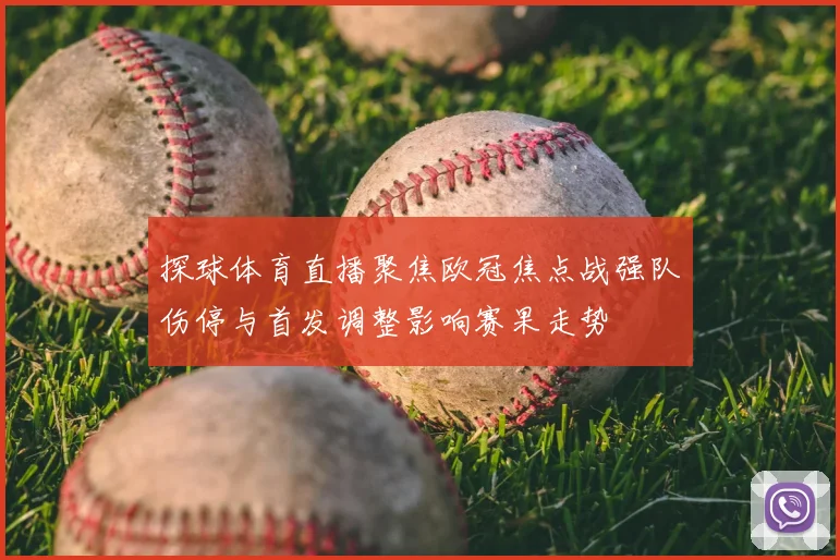 探球体育直播聚焦欧冠焦点战强队伤停与首发调整影响赛果走势