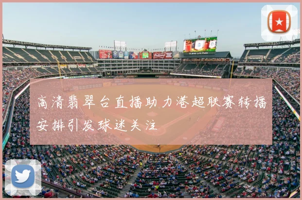 高清翡翠台直播助力港超联赛转播安排引发球迷关注